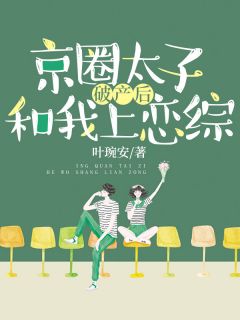 《京圈太子破产后和我上恋综》by叶琬安小说完结版在线阅读