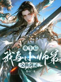 重生后，我与小师弟交换剑灵(青山回雪林惊羽)全文章节在线阅读