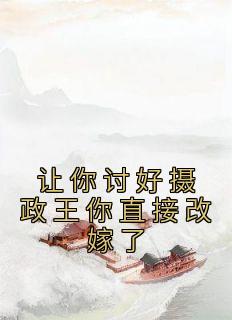 爆款热文谢雪尧周路祯在线阅读-《让你讨好摄政王你直接改嫁了》全章节列表