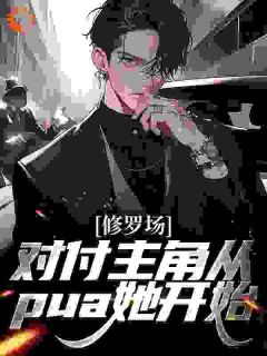 牧航徐冰凝小说抖音热文《修罗场：对付主角从pua她开始》完结版