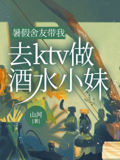 暑假舍友带我去ktv做酒水小妹(新书)小说_沈书仪赵倩儿阅读