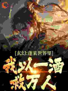 《玄幻：蓬莱世界里，我以一酒救万人》林夷周韫-小说未删减阅读