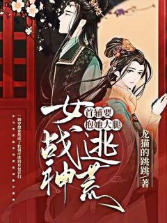 精选好书《女战神逃荒，首辅要抱她大腿》无删减版全文在线