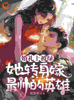 无弹窗小说婚礼现场，大美人她喜提绿帽 作者悦语清言