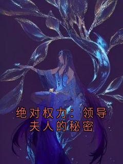 《绝对权力：领导夫人的秘密》章节全目录 纪丰张香静全文免费阅读