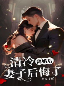 《离婚后，清冷妻子后悔了》by纾安免费阅读小说大结局