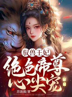 《驭兽王妃：绝色帝尊心尖宠》云染月云雪薇-小说txt全文阅读