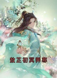 敖芷初冥霁寒小说(完整版)-敖芷初冥霁寒章节阅读