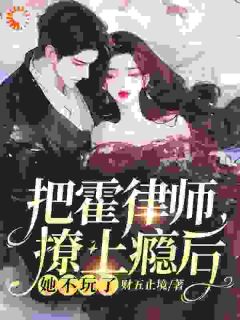 【把霍律师撩上瘾后，她不玩了】小说在线阅读-把霍律师撩上瘾后，她不玩了免费版目录阅读全文