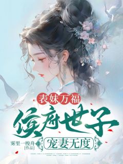 爆款小说由作者雾里一梭舟所创作的表妹万福：侯府世子宠妻无度在线阅读