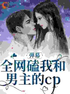 《弹幕：全网磕我和男主的cp》免费章节弹幕：全网磕我和男主的cp点我搜索全章节小说