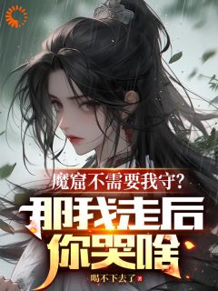 魔窟不需要我守？那我走后你哭啥(新书)大结局在线阅读