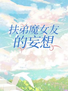 繁星故事会最新小说《扶弟魔女友的妄想》小林周静耀祖在线试读