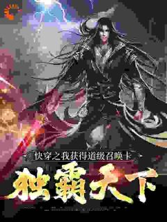 《快穿之我获得道级召唤卡，独霸天下》免费章节快穿之我获得道级召唤卡，独霸天下点我搜索全章节小说