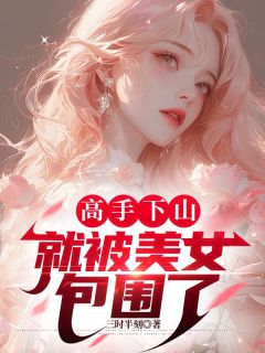 完整版《高手下山，就被美女包围了》黄琅顾念雨小说免费在线阅读