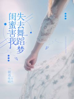 《闺蜜害我失去舞蹈梦》张欣悦夏君君全章节在线阅读