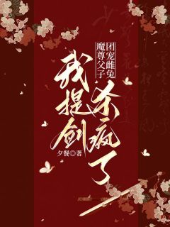 魔尊父子团宠雌兔，我提剑杀疯了小说-魔尊父子团宠雌兔，我提剑杀疯了抖音小说丹竺弦冥纤阮