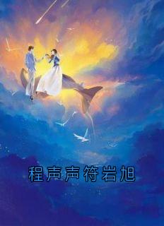 《程声声符岩旭》by程声声小说完结版在线阅读