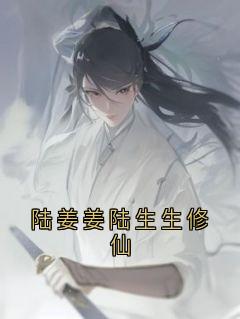 《陆姜姜陆生生修仙》陆姜姜陆生生桀方-小说txt全文阅读