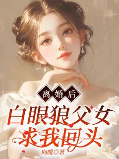 离婚后，白眼狼父女求我回头未删减阅读