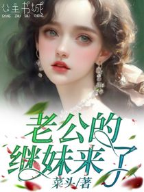 菜头写的小说老公的继妹来了在线阅读