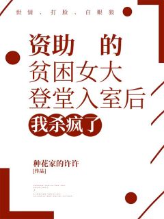 《资助的贫困女大登堂入室后，我杀疯了》最新章节免费阅读by佚名无广告小说