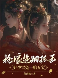 《抢嫁绝嗣狐王，好孕雪兔一胎五宝》皎皎灵婉月小说全文阅读