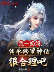 《我一奶妈，传承修罗神位很合理吧》精彩章节-我一奶妈，传承修罗神位很合理吧免费阅读全文