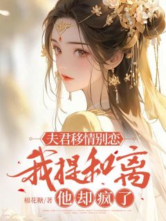 夫君移情别恋，我提和离他却疯了[抖音]小说-婵娘章帧无删减阅读