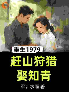 《重生1979，赶山狩猎娶知青》by军训求雨小说完结版在线阅读