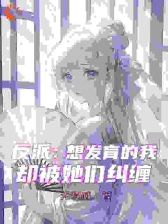 《反派：想发育的我，却被她们纠缠》完整版-秦凡林萧在线全文阅读