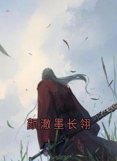 颜澈墨长翎[抖音]小说-颜澈墨长翎无删减阅读