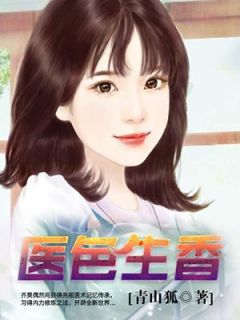 无弹窗小说医色生香 作者青山狐