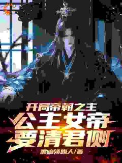 楚渊清君侧主角的小说完结版《开局帝朝之主：公主女帝要清君侧》全集