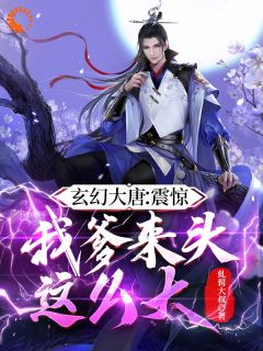 《玄幻大唐：震惊！我爹来头这么大》精彩章节-玄幻大唐：震惊！我爹来头这么大免费阅读全文