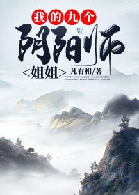 我的九个阴阳师姐姐全文在线阅读 张二皮夏雪莉小说全本无弹窗